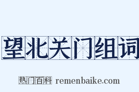 望北关门组词是什么意思的图片